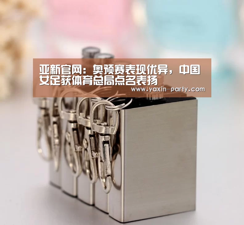 亚新官网：奥预赛表现优异，中国女足获体育总局点名表扬