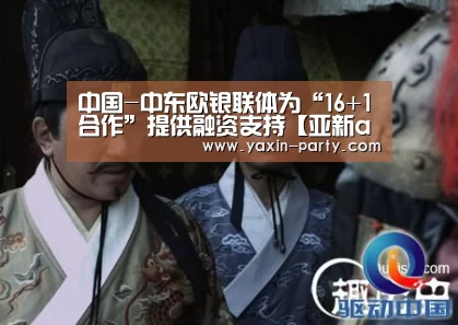 中国-中东欧银联体为“16+1合作”提供融资支持【亚新app】
