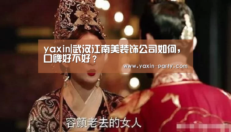 yaxin|武汉江南美装饰公司如何,口碑好不好?