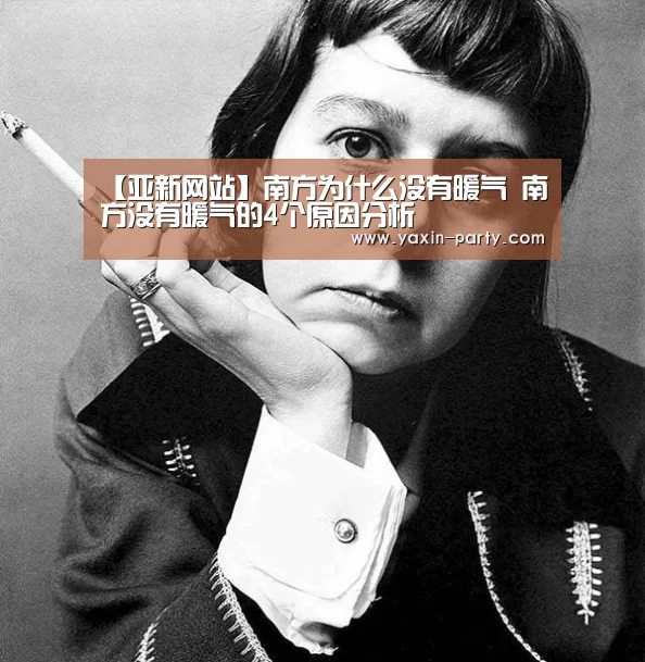 【亚新网站】南方为什么没有暖气 南方没有暖气的4个原因分析
